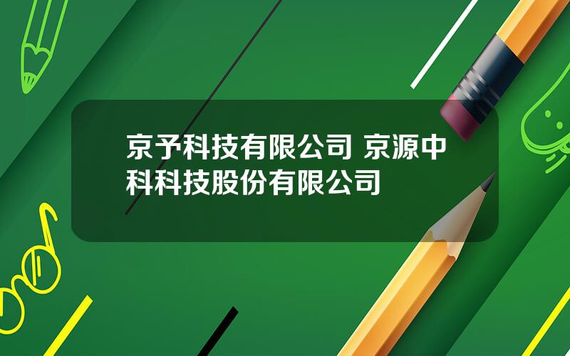 京予科技有限公司 京源中科科技股份有限公司